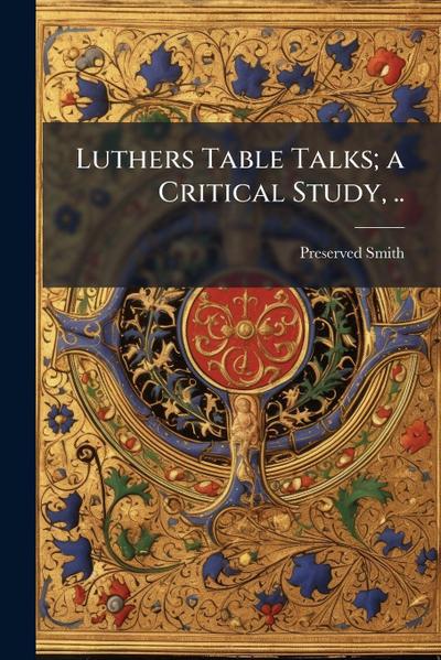 Luthers Table Talks; a Critical Study, ..