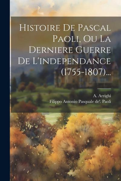 Histoire De Pascal Paoli, Ou La Derniere Guerre De L’independance (1755-1807)...