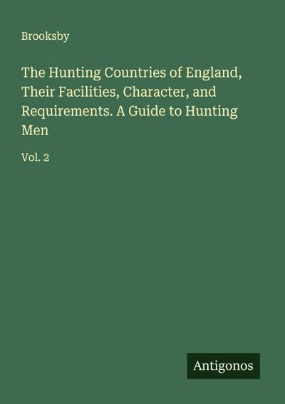 The Hunting Countries of England, Their Facilities, Character, and Requirements. A Guide to Hunting Men