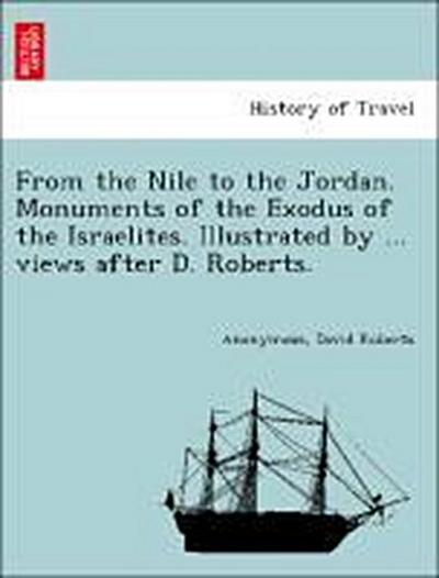 From the Nile to the Jordan. Monuments of the Exodus of the Israelites. Illustrated by ... Views After D. Roberts.