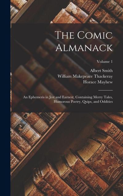 The Comic Almanack: An Ephemeris in Jest and Earnest, Containing Merry Tales, Humorous Poetry, Quips, and Oddities; Volume 1