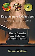Recetas para Diabéticos y Alimentos que Controlan la Diabetes: Plan de Comidas para Diabéticos de todas las edades que deseen una Dieta Saludable