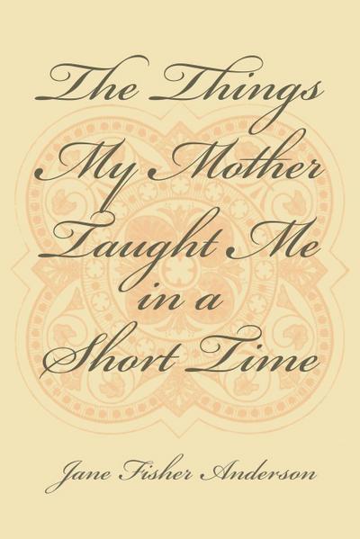The Things My Mother Taught Me in a Short Time