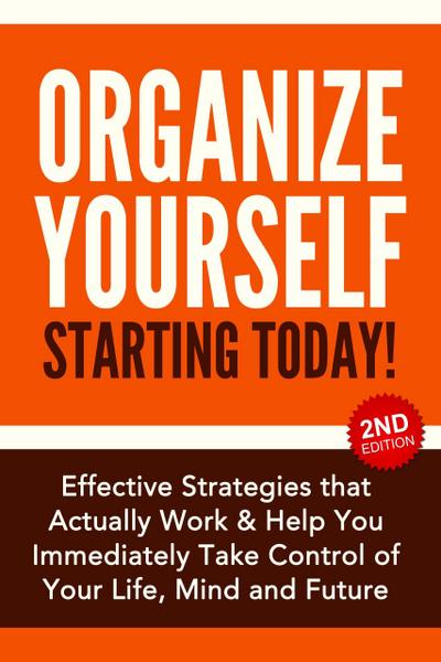 Organize Yourself Starting Today!: Effective Strategies to Take Control of Your Life, Your Mind and Your Future