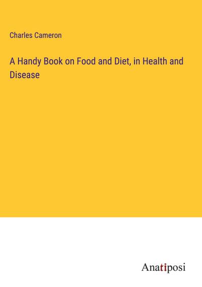 A Handy Book on Food and Diet, in Health and Disease