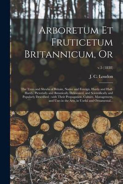 Arboretum Et Fruticetum Britannicum, or: the Trees and Shrubs of Britain, Native and Foreign, Hardy and Half-hardy, Pictorially and Botanically Deline