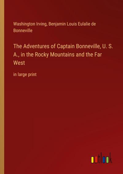 The Adventures of Captain Bonneville, U. S. A., in the Rocky Mountains and the Far West