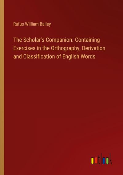 The Scholar’s Companion. Containing Exercises in the Orthography, Derivation and Classification of English Words