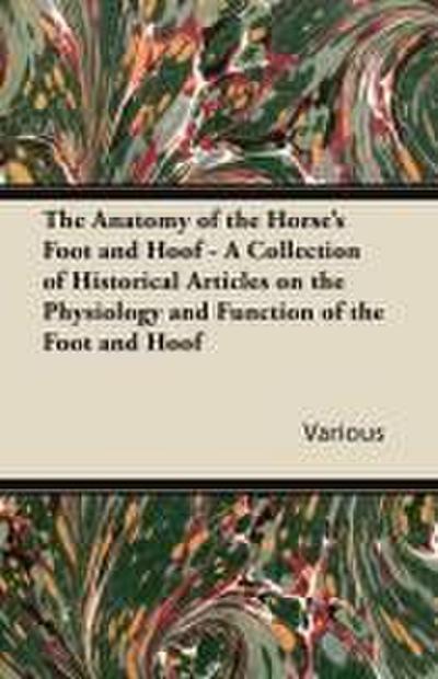 The Anatomy of the Horse’s Foot and Hoof - A Collection of Historical Articles on the Physiology and Function of the Foot and Hoof