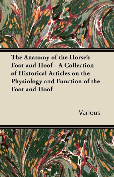 The Anatomy of the Horse’s Foot and Hoof - A Collection of Historical Articles on the Physiology and Function of the Foot and Hoof
