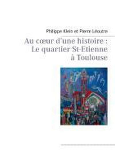 Au c¿ur d’une histoire : Le quartier St-Etienne à Toulouse