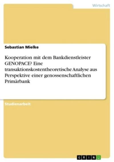 Kooperation mit dem Bankdienstleister GENOPACE? Eine transaktionskostentheoretische Analyse aus Perspektive einer genossenschaftlichen Primärbank