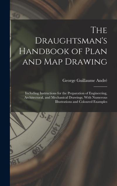 The Draughtsman’s Handbook of Plan and Map Drawing: Including Instructions for the Preparation of Engineering, Architectural, and Mechanical Drawings.