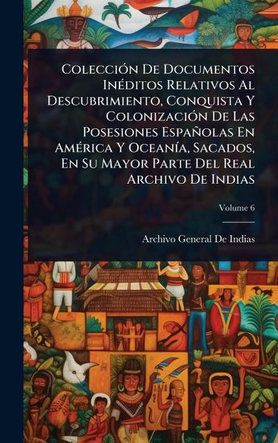 ColecciÃ3n De Documentos InÃ(c)ditos Relativos Al Descubrimiento, Conquista Y ColonizaciÃ3n De Las Posesiones Españolas En AmÃ(c)rica Y OceanÃ-a, Sacados, En Su Mayor Parte Del Real Archivo De Indias