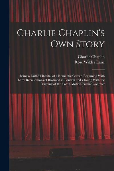 Charlie Chaplin’s own Story: Being a Faithful Recital of a Romantic Career, Beginning With Early Recollections of Boyhood in London and Closing Wit
