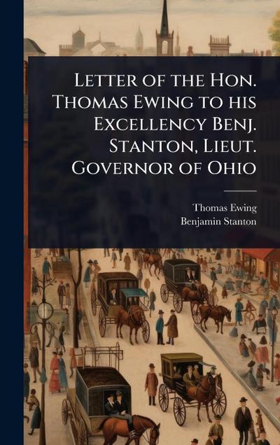 Letter of the Hon. Thomas Ewing to his Excellency Benj. Stanton, Lieut. Governor of Ohio