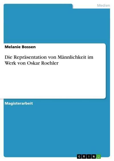 Die Repräsentation von Männlichkeit im Werk von Oskar Roehler - Melanie Bossen
