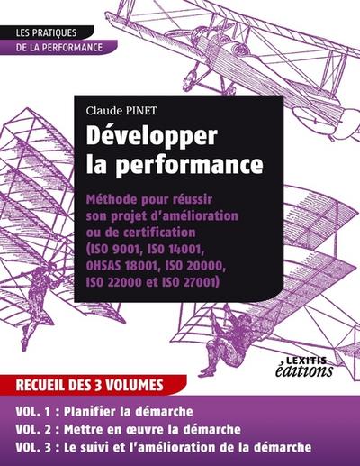 Développer la performance Méthode pour réussir son projet d’amélioration ou de certification (ISO 9001, IS0 14001,0HSAS 18001, ISO 20000, ISO 22000 et ISO 27001) RECUEIL 3 VOLUMES