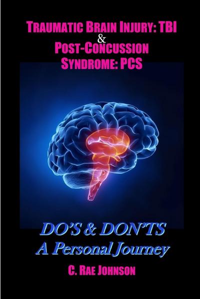 Traumatic Brain Injury & Post Concussion Syndrome:Do’s & Dont’s A Personal Journey (TRAUMATIC BRAIN INJURY: TBI & POST-CONCUSSION SYNDOME: PCS, #2)