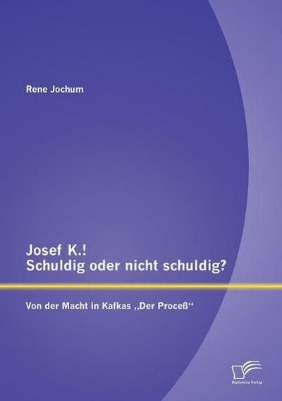 Josef K.! Schuldig oder nicht schuldig? Von der Macht in Kafkas ¿Der Proceß¿
