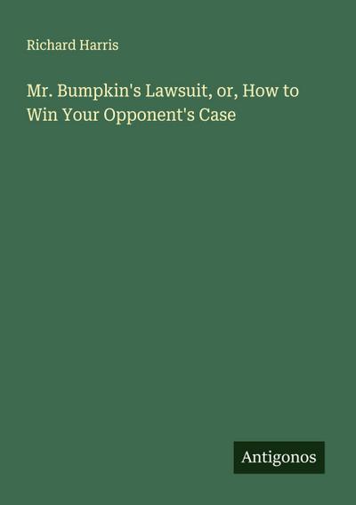 Mr. Bumpkin’s Lawsuit, or, How to Win Your Opponent’s Case