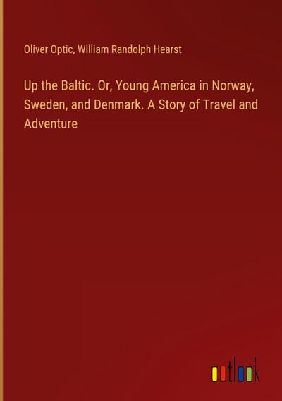 Up the Baltic. Or, Young America in Norway, Sweden, and Denmark. A Story of Travel and Adventure