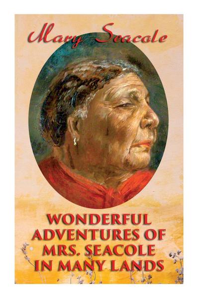 Wonderful Adventures of Mrs. Seacole in Many Lands: Memoirs of Britain’s Greatest Black Heroine, Business Woman & Crimean War Nurse