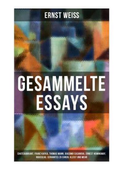 Gesammelte Essays: Chateaubriant, Franz Kafka, Thomas Mann, Giacomo Casanova, Ernest Hemingway, Rousseau, Cervantes zu Ehren, Kleist und mehr