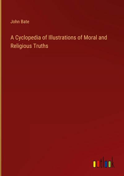 A Cyclopedia of Illustrations of Moral and Religious Truths