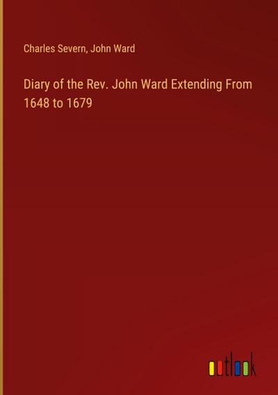 Diary of the Rev. John Ward Extending From 1648 to 1679