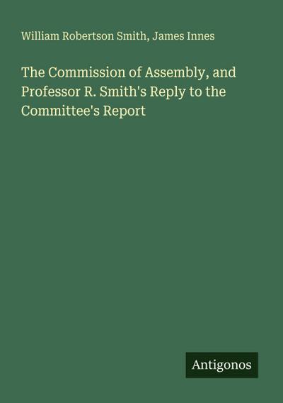 The Commission of Assembly, and Professor R. Smith’s Reply to the Committee’s Report