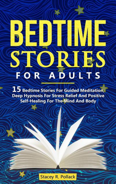 Bedtime Stories For Adults: 15 Bedtime Stories For Guided Meditation, Deep Hypnosis For Stress Relief And Positive Self-Healing For The Mind And Body