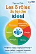 Les 6 rôles du leader idéal: Management moderne et leadership authentique et performant grâce aux méthodes puissantes du Modern Leading et à l’intelligence émotionnelle (avec Workbook & exercices)