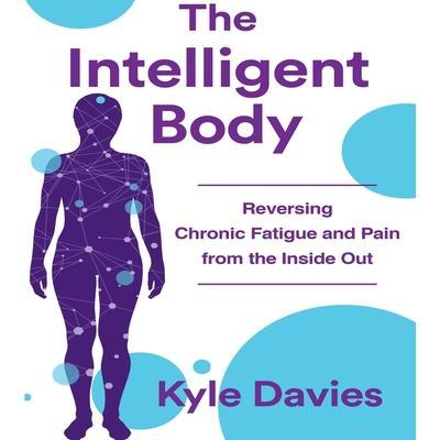 The Intelligent Body Lib/E: Reversing Chronic Fatigue and Pain from the Inside Out