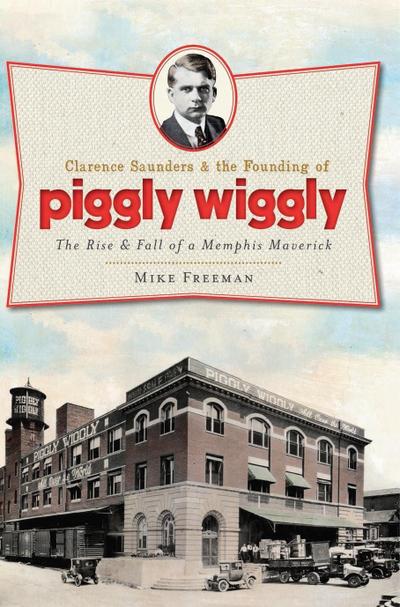 Clarence Saunders and the Founding of Piggly Wiggly