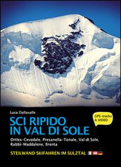 Sci ripido in Val di Sole. 57 itinerari di scialpinismo e sci ripido in Ortles-Cevedale, Presanella-Tonale, Val di Sole, Rabbi-Maddalene, Brenta