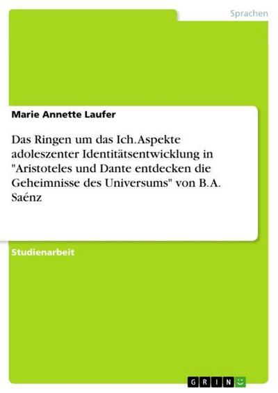 Das Ringen um das Ich. Aspekte adoleszenter Identitätsentwicklung in "Aristoteles und Dante entdecken die Geheimnisse des Universums" von B. A. Saénz