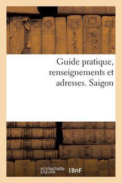 Guide Pratique, Renseignements Et Adresses. Saïgon
