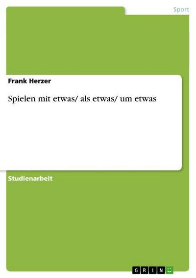 Spielen mit etwas/ als etwas/ um etwas - Frank Herzer