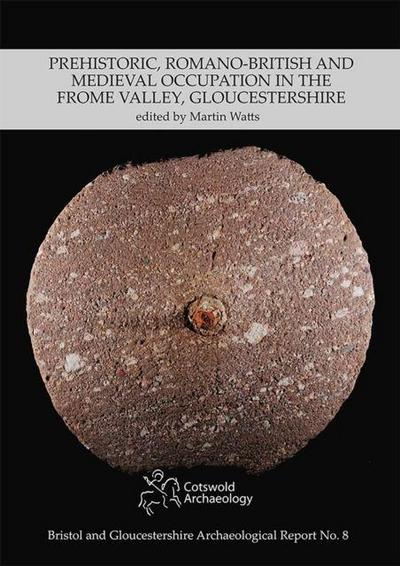 Prehistoric, Romano-British and Medieval Occupation in the Frome Valley, Gloucestershire