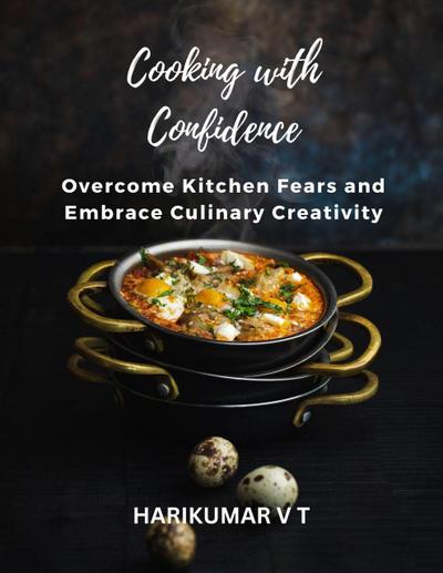 Cooking with Confidence: Overcome Kitchen Fears and Embrace Culinary Creativity