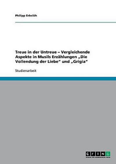 Treue in der Untreue -   Vergleichende Aspekte in Musils Erzählungen  "Die Vollendung der Liebe" und "Grigia"