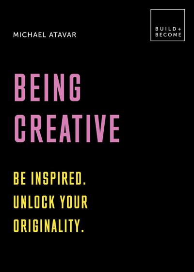 Atavar, M: Being Creative: Be inspired. Unlock your original