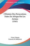 L’Histoire Des Persecutions Faites En Afrique Par Les Arriens (1563)