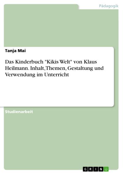 Das Kinderbuch "Kikis Welt" von Klaus Heilmann. Inhalt, Themen, Gestaltung und Verwendung im Unterricht