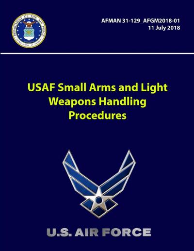 USAF Small Arms and Light Weapons Handling Procedures - AFMAN 31-129-AFGM2018-01