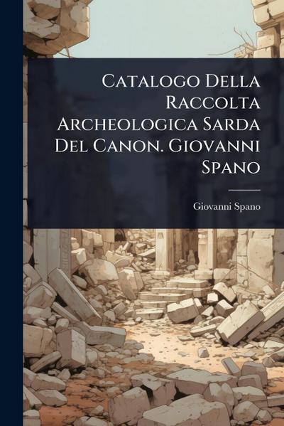 Catalogo Della Raccolta Archeologica Sarda Del Canon. Giovanni Spano
