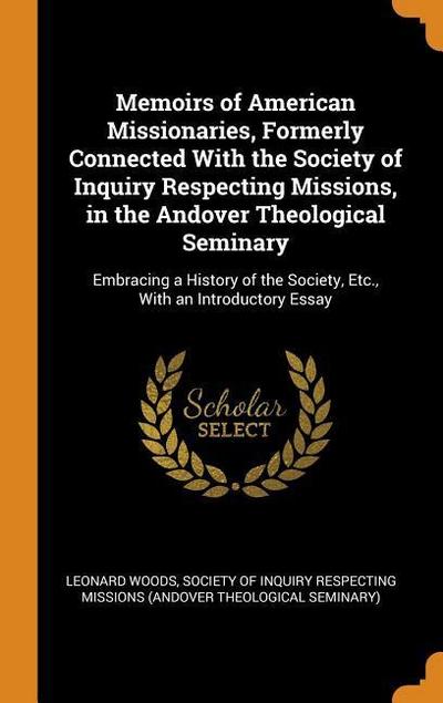 Memoirs of American Missionaries, Formerly Connected with the Society of Inquiry Respecting Missions, in the Andover Theological Seminary: Embracing a