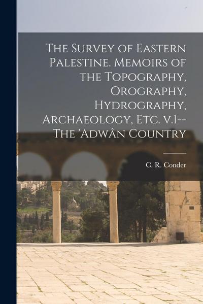 The Survey of Eastern Palestine. Memoirs of the Topography, Orography, Hydrography, Archaeology, Etc. V.1--The ’Adwân Country
