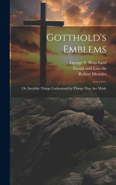 Gotthold’s Emblems: Or, Invisible Things Understood by Things That are Made
